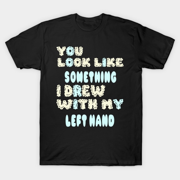 You look like something I drew with my left hand T-Shirt by Darwish